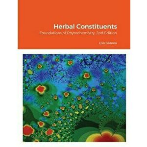 Herbal Constituents, 2nd Edition: Foundations of Phytochemistry, Paperback - Lisa Ganora imagine