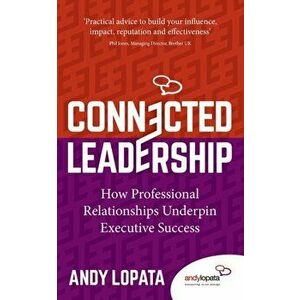 Connected Leadership. How Professional Relationships Underpin Executive Success, Paperback - Andy Lopata imagine