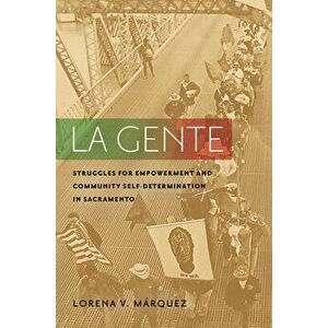 La Gente: Struggles for Empowerment and Community Self-Determination in Sacramento, Paperback - Lorena V. Márquez imagine