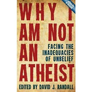 Why I am not an Atheist. Facing the Inadequacies of Unbelief, Paperback - David J. Randall imagine