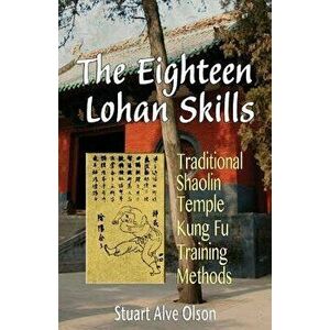 The Eighteen Lohan Skills: Traditional Shaolin Temple Kung Fu Training Methods, Paperback - Stuart Alve Olson imagine