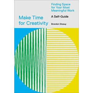 Make Time for Creativity: Finding Space for Your Most Meaningful Work (a Self-Guide), Paperback - Brandon Stosuy imagine