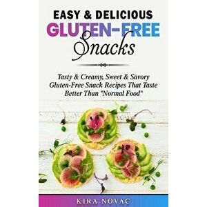Easy & Delicious Gluten-Free Snacks: Tasty & Creamy, Sweet & Savory Gluten-Free Snack Recipes That Taste Better Than "Normal Food" - Kira Novac imagine