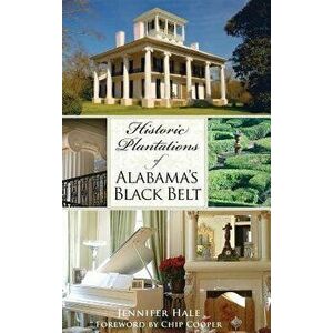 Historic Plantations of Alabama's Black Belt, Hardcover - Jennifer Hale imagine