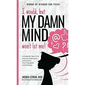 I would, but MY DAMN MIND won't let me!: A Guide for Teen Girls: How to Understand and Control Your Thoughts and Feelings - Jacqui Letran imagine