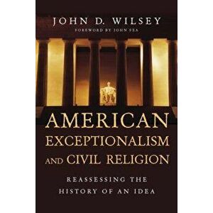 American Exceptionalism and Civil Religion: Reassessing the History of an Idea, Paperback - John D. Wilsey imagine