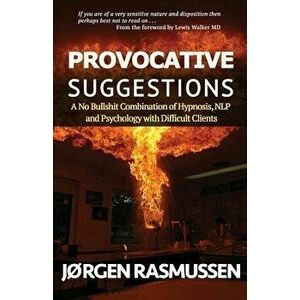 Provocative Suggestions: A No Bullshit Combination of Hypnosis, Nlp and Psychology with Difficult Clients, Paperback - Jrgen Rasmussen imagine