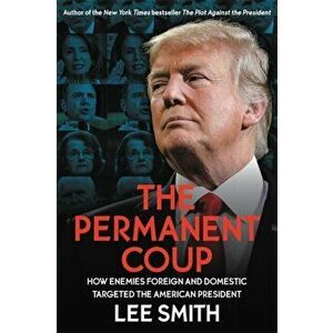 Permanent Coup. How Enemies Foreign and Domestic Targeted the American President, Hardback - Lee Smith imagine