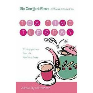 The New York Times Coffee and Crosswords: Tea Time Tuesday: 75 Easy Tuesday Puzzles from the New York Times, Paperback - Will Shortz imagine