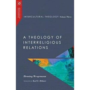 Intercultural Theology, Volume Three: A Theology of Interreligious Relations, Hardcover - Henning Wrogemann imagine