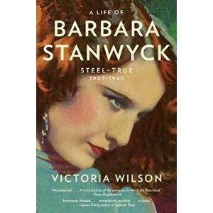A Life of Barbara Stanwyck: Steel-True 1907-1940, Paperback - Victoria Wilson imagine