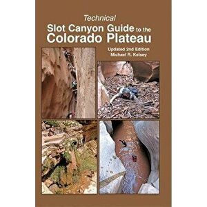 Technical Slot Canyon Guide to the Colorado Plateau, Paperback - Michael R. Kelsey imagine