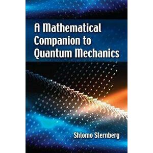 A Mathematical Companion to Quantum Mechanics, Paperback - Shlomo Sternberg imagine