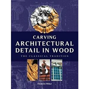 Carving Architectural Detail in Wood - Reissue, Paperback - Frederick Wilbur imagine