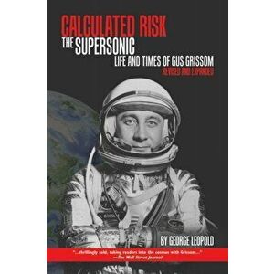 Calculated Risk. The Supersonic Life and Times of Gus Grissom, Paperback - George R. Leopold imagine