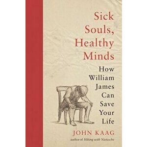 Sick Souls, Healthy Minds: How William James Can Save Your Life, Hardcover - John Kaag imagine