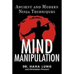 Mind Manipulation. Ancient and Modern Ninja Techniques, Paperback - Christopher B. Prowant imagine