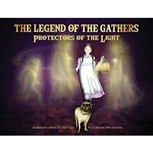 The Legend of the Gathers: Protectors of the Light, Paperback - Lafayette Wattles imagine