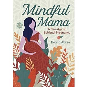 Mindful Mama. A New Age of Spiritual Pregnancy, Paperback - Ileana Abrev imagine