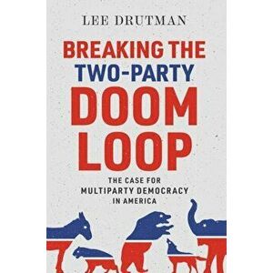 Breaking the Two-Party Doom Loop: The Case for Multiparty Democracy in America, Hardcover - Lee Drutman imagine