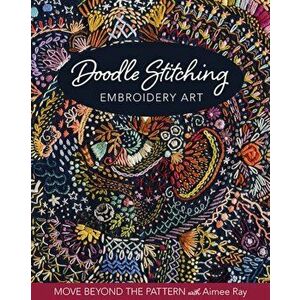 Doodle Stitching Embroidery Art. Move Beyond the Pattern with Aimee Ray, Paperback - Aimee Ray imagine