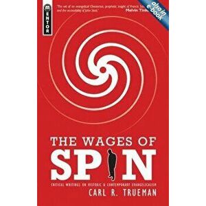 The Wages of Spin: Critical Writings on Historical and Contemporary Evangelicalism, Paperback - Carl R. Trueman imagine