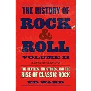 The History of Rock & Roll, Volume 2: 1964-1977: The Beatles, the Stones, and the Rise of Classic Rock, Hardcover - Ed Ward imagine
