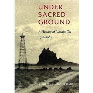 Under Sacred Ground. A History of Navajo Oil, 1922-1982, Paperback - Kathleen P. Chamberlain imagine