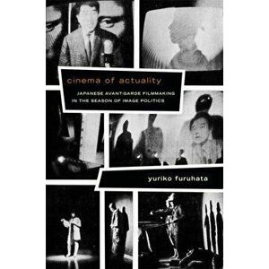 Cinema of Actuality. Japanese Avant-Garde Filmmaking in the Season of Image Politics, Paperback - Yuriko Furuhata imagine