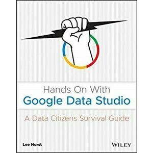 Hands on with Google Data Studio: A Data Citizen's Survival Guide, Paperback - Lee Hurst imagine
