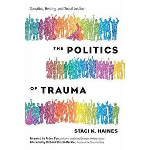 The Politics of Trauma: Somatics, Healing, and Social Justice, Paperback - Staci Haines imagine