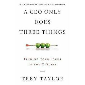 A CEO Only Does Three Things: Finding Your Focus in the C-Suite, Paperback - Trey Taylor imagine
