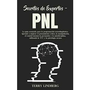 Secretos de Expertos - PNL: La guía avanzada para la programación neurolingüística. Aprende a mejorar el pensamiento crítico, la manipulación, el - Te imagine