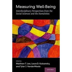 Measuring Well-Being: Interdisciplinary Perspectives from the Social Sciences and the Humanities, Hardcover - Matthew T. Lee imagine