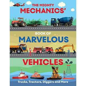 The Mighty Mechanics Guide to Marvellous Vehicles: Trucks, Tractors, Emergency & Construction Vehicles and Much More... - John Allan imagine
