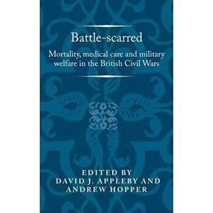 Battle-Scarred. Mortality, Medical Care and Military Welfare in the British Civil Wars, Hardback - *** imagine