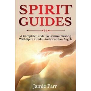Spirit Guides: A Complete Guide to Communicating with Spirit Guides and Guardian Angels, Paperback - Jamie Parr imagine