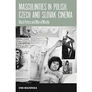 Masculinities in Polish, Czech and Slovak Cinema. Black Peters and Men of Marble, Paperback - Ewa Mazierska imagine