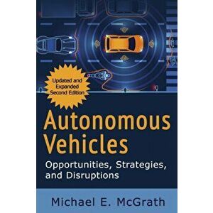 Autonomous Vehicles: Opportunities, Strategies and Disruptions: Updated and Expanded Second Edition, Paperback - Michael E. McGrath imagine