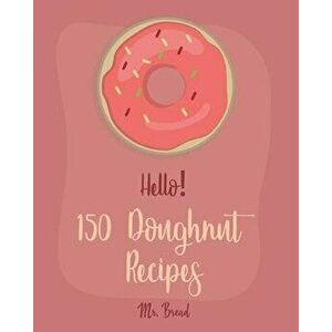 Hello! 150 Doughnut Recipes: Best Doughnut Cookbook Ever For Beginners [Churro Cookbook, Baked Donut Cookbook, Mini Donut Cookbook, Churro Recipe, , Pa imagine