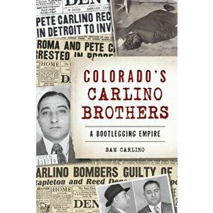 Colorado's Carlino Brothers: A Bootlegging Empire, Paperback - Samuel Carlino imagine