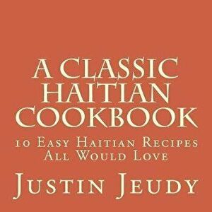 A Classic Haitian Cookbook: 10 Easy Haitian Recipes All Would Love, Paperback - Justin Jeudy imagine