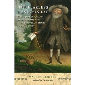 Fearless Benjamin Lay. The Quaker Dwarf Who Became the First Revolutionary Abolitionist, Hardback - Marcus Rediker imagine