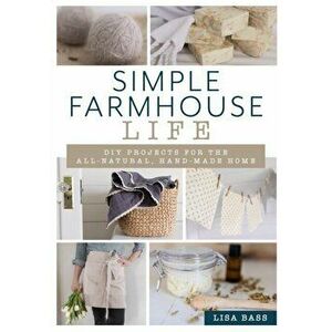 Simple Farmhouse Life. DIY Projects for the All-Natural, Handmade Home, Paperback - Lisa Bass imagine
