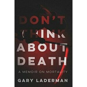 Don't Think About Death: A Memoir on Mortality, Paperback - Gary Laderman imagine