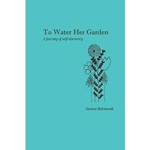 To Water Her Garden: A journey of self-discovery, Paperback - Samira Mahmoodi imagine