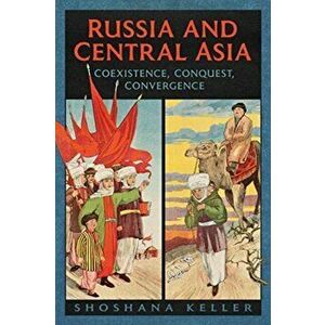 Russia and Central Asia: Coexistence, Conquest, Convergence, Paperback - Shoshana Keller imagine