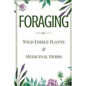 Foraging: A Beginner's Guide to Foraging Wild Edible Plants and Medicinal Herbs, Paperback - Jane Aniston imagine