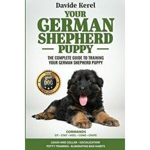 Your German Shepherd Puppy: The Complete Guide to Training Your German Shepherd Puppy: Commands - Sit, Stay, Come, Crate, Leash and Collar, Social - D imagine