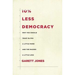 10% Less Democracy: Why You Should Trust Elites a Little More and the Masses a Little Less, Hardcover - Garett Jones imagine